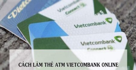 Hướng dẫn cho bạn chi tiết cách làm thẻ VietcomBank online trong mùa dịch